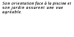Zone de Texte: Son orientation face  la piscine et son jardin assurent une vue agrable. 

Its pool front orientation and its garden provide a pleasant view. 
